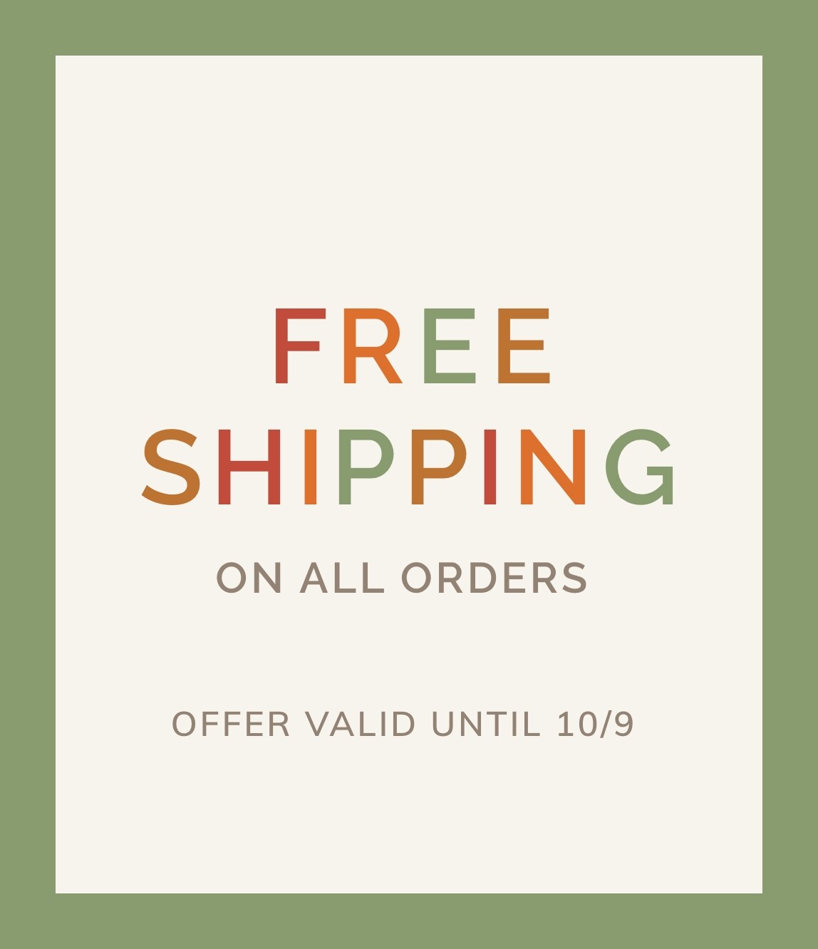 FREE SHIPPING ON ALL ORDERS. OFFER VALID UNTIL 10/9.